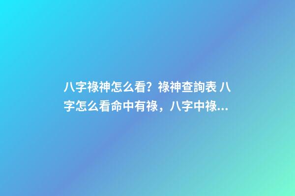 八字祿神怎么看？祿神查詢表 八字怎么看命中有祿，八字中祿有幾種-第1張-觀點-玄機派